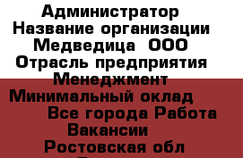 Администратор › Название организации ­ Медведица, ООО › Отрасль предприятия ­ Менеджмент › Минимальный оклад ­ 31 000 - Все города Работа » Вакансии   . Ростовская обл.,Донецк г.